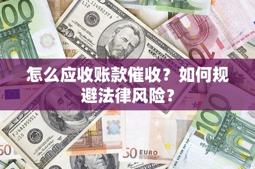 济南怎么应收账款催收？如何规避法律风险？