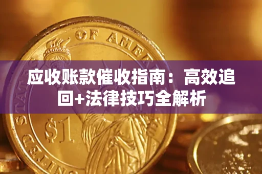 济南应收账款催收指南:高效追回+法律技巧全解析 济南应收账款催收指南:高效追回+法律技巧全解析