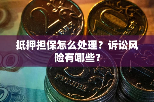 济南抵押担保怎么处理？诉讼风险有哪些？