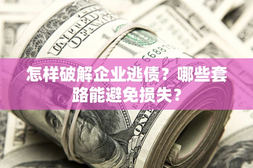 济南怎样破解企业逃债？哪些套路能避免损失？
