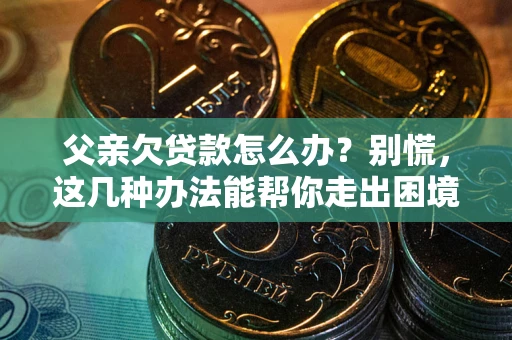 济南父亲欠贷款怎么办？别慌，这几种办法能帮你走出困境