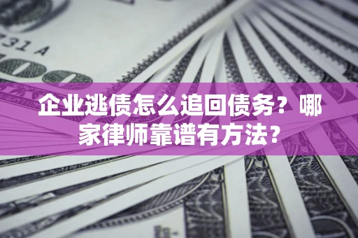济南企业逃债怎么追回债务？哪家律师靠谱有方法？