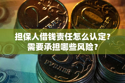 济南担保人借钱责任怎么认定？需要承担哪些风险？