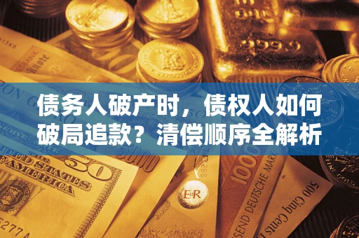 济南债务人破产时，债权人如何破局追款？清偿顺序全解析