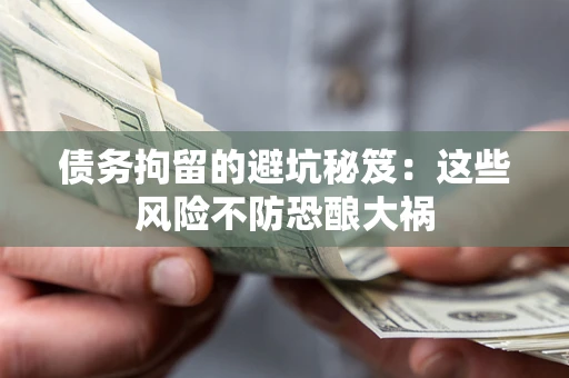 济南债务拘留的避坑秘笈：这些风险不防恐酿大祸