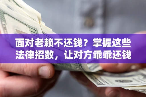 济南面对老赖不还钱？掌握这些法律招数，让对方乖乖还钱！