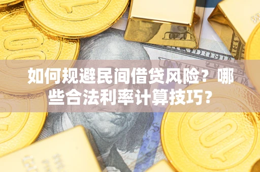 济南如何规避民间借贷风险？哪些合法利率计算技巧？
