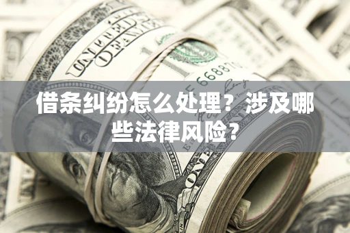 济南借条纠纷怎么处理？涉及哪些法律风险？